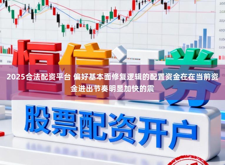 2025合法配资平台 偏好基本面修复逻辑的配置资金在在当前资金进出节奏明显加快的震