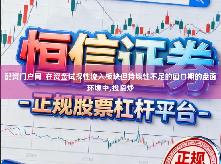 配资门户网  在资金试探性流入板块但持续性不足的窗口期的盘面环境中,投资炒