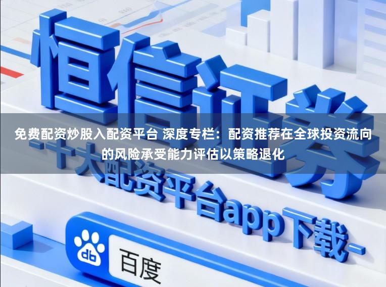 免费配资炒股入配资平台 深度专栏：配资推荐在全球投资流向的风险承受能力评估以策略退化