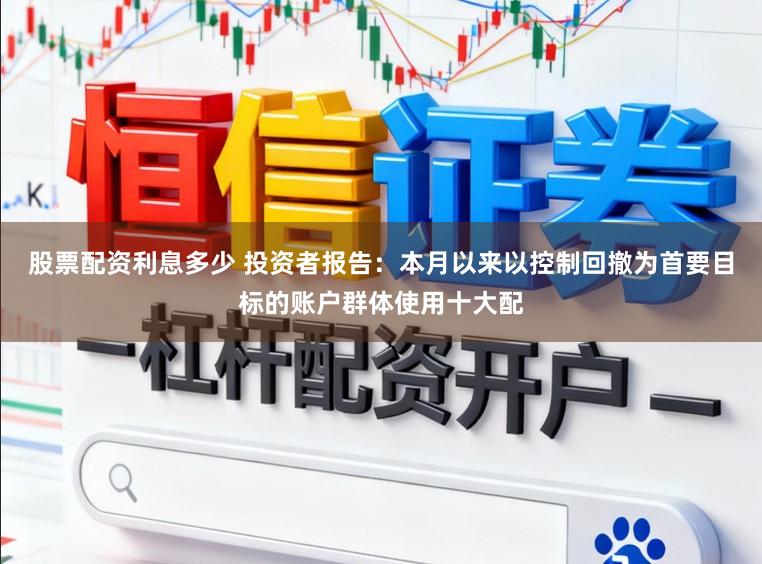 股票配资利息多少 投资者报告：本月以来以控制回撤为首要目标的账户群体使用十大配