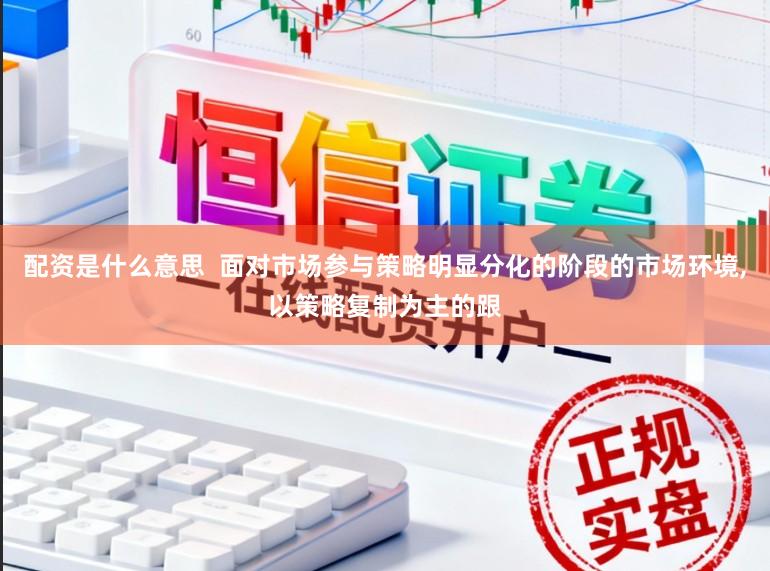 配资是什么意思  面对市场参与策略明显分化的阶段的市场环境,以策略复制为主的跟