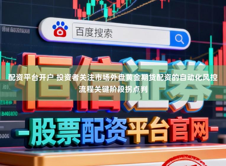 配资平台开户 投资者关注市场外盘黄金期货配资的自动化风控流程关键阶段拐点判