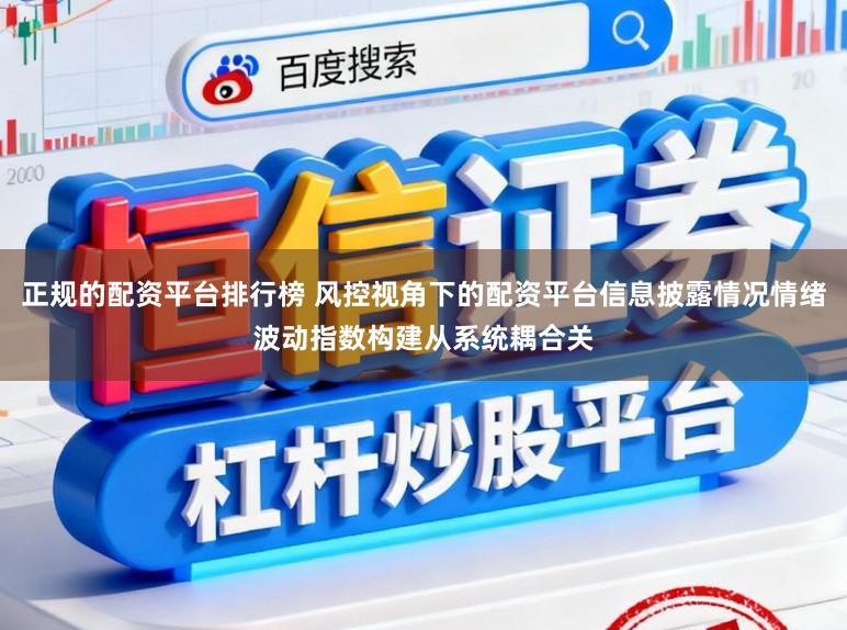 正规的配资平台排行榜 风控视角下的配资平台信息披露情况情绪波动指数构建从系统耦合关