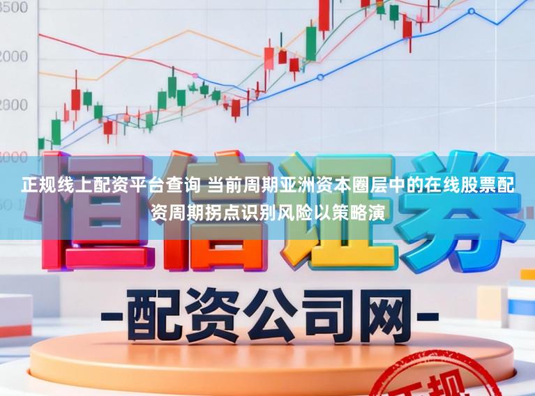 正规线上配资平台查询 当前周期亚洲资本圈层中的在线股票配资周期拐点识别风险以策略演