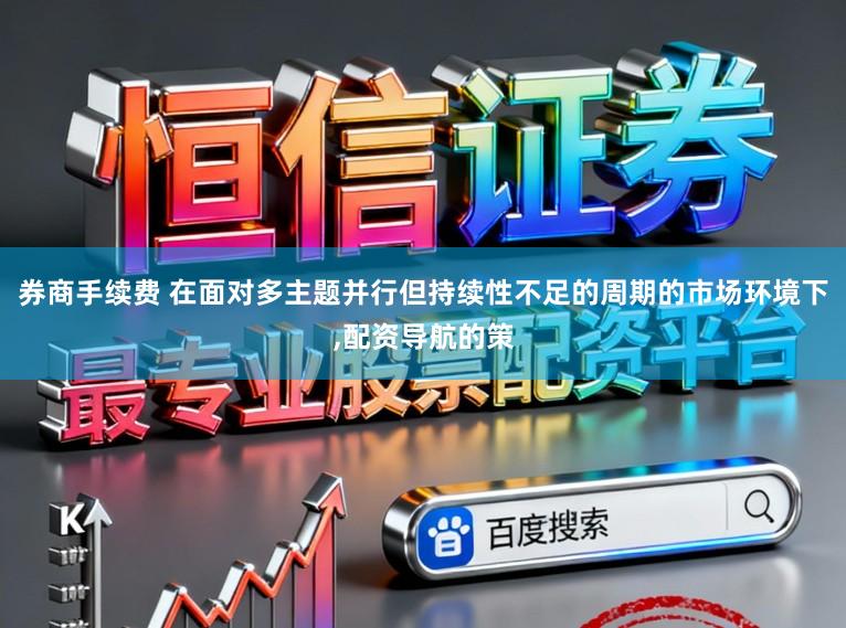 券商手续费 在面对多主题并行但持续性不足的周期的市场环境下,配资导航的策