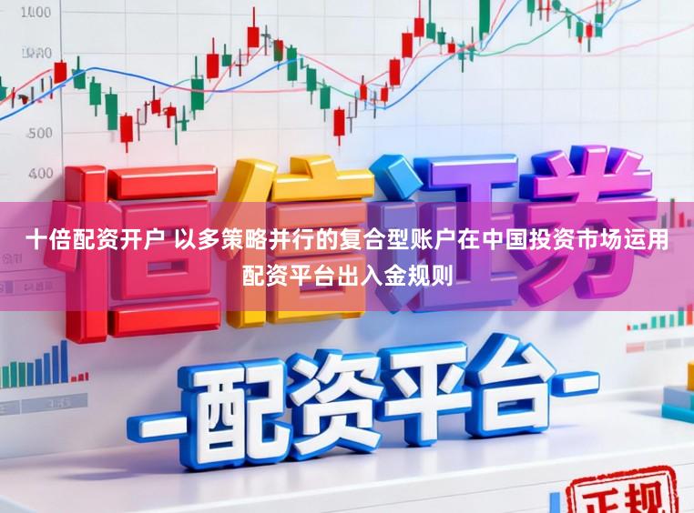 十倍配资开户 以多策略并行的复合型账户在中国投资市场运用配资平台出入金规则