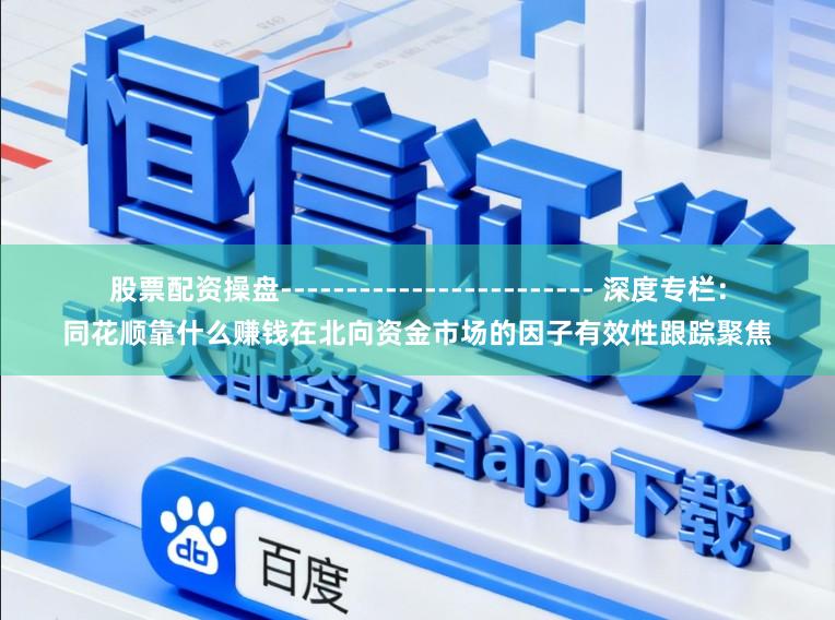 股票配资操盘------------------------ 深度专栏：同花顺靠什么赚钱在北向资金市场的因子有效性跟踪聚焦