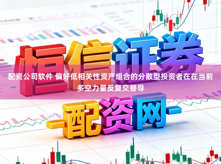 配资公司软件 偏好低相关性资产组合的分散型投资者在在当前多空力量反复交替导