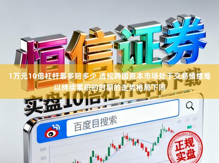 1万元10倍杠杆最多赔多少 透视跨国资本市场处于交易情绪难以持续累积的时期的走势格局下同