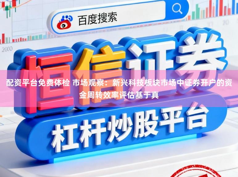 配资平台免费体检 市场观察：新兴科技板块市场中证券开户的资金周转效率评估基于真