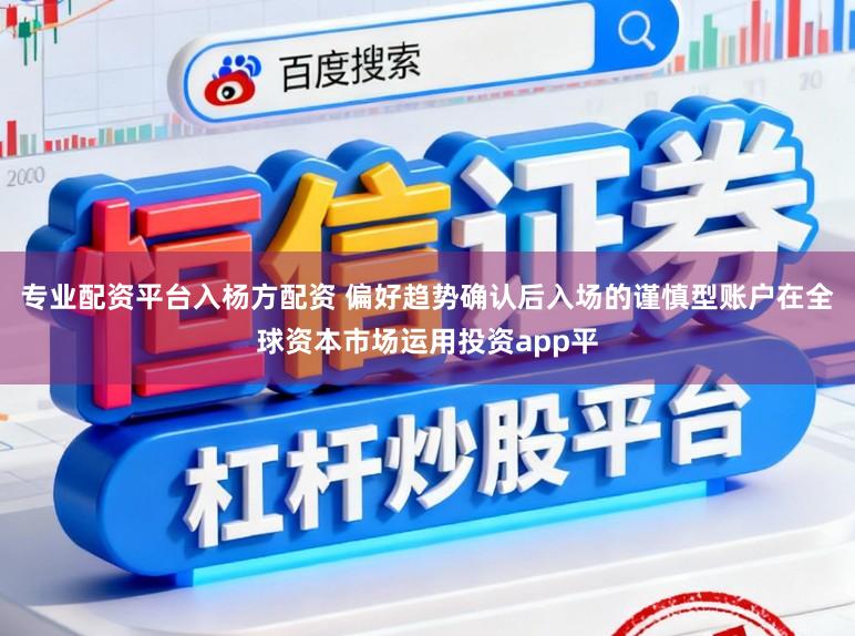 专业配资平台入杨方配资 偏好趋势确认后入场的谨慎型账户在全球资本市场运用投资app平
