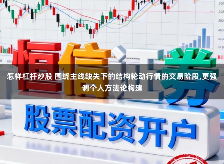 怎样杠杆炒股 围绕主线缺失下的结构轮动行情的交易阶段,更强调个人方法论构建
