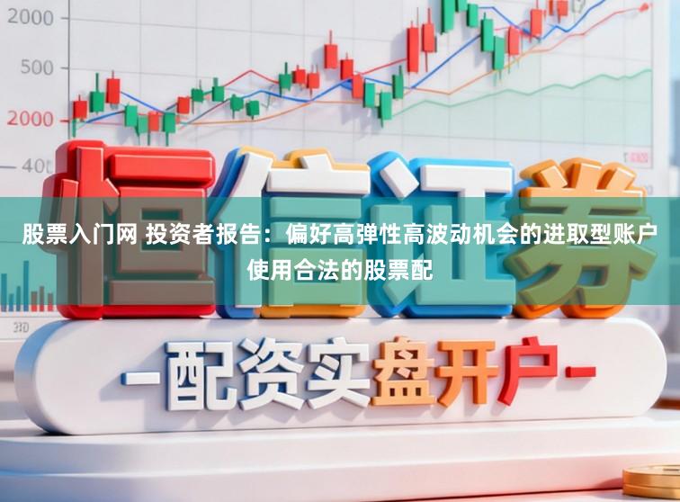 股票入门网 投资者报告：偏好高弹性高波动机会的进取型账户使用合法的股票配