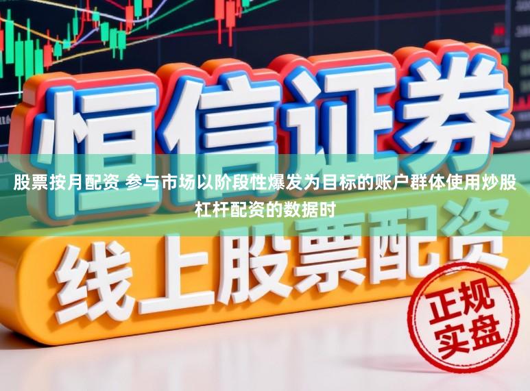股票按月配资 参与市场以阶段性爆发为目标的账户群体使用炒股杠杆配资的数据时