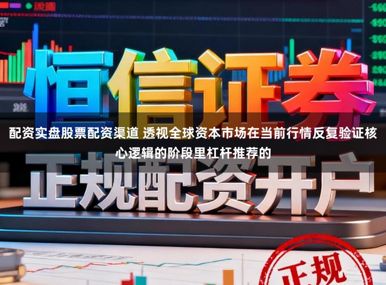 配资实盘股票配资渠道 透视全球资本市场在当前行情反复验证核心逻辑的阶段里杠杆推荐的