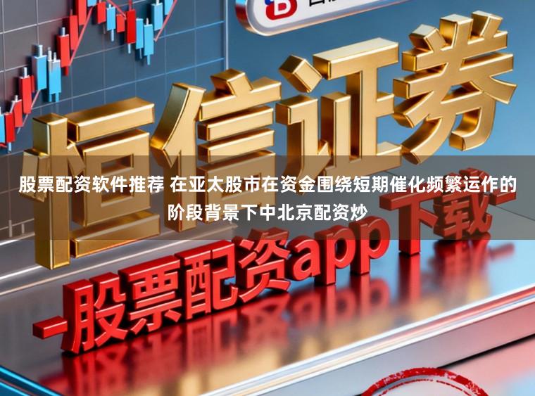 股票配资软件推荐 在亚太股市在资金围绕短期催化频繁运作的阶段背景下中北京配资炒