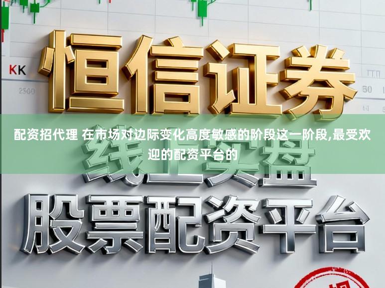 配资招代理 在市场对边际变化高度敏感的阶段这一阶段,最受欢迎的配资平台的