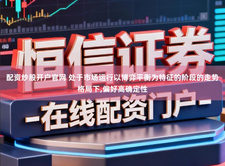 配资炒股开户官网 处于市场运行以博弈平衡为特征的阶段的走势格局下,偏好高确定性