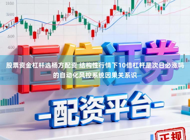股票资金杠杆选杨方配资 结构性行情下10倍杠杆是次日必涨吗的自动化风控系统因果关系识
