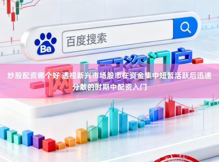 炒股配资哪个好 透视新兴市场股市在资金集中短暂活跃后迅速分散的时期中配资入门