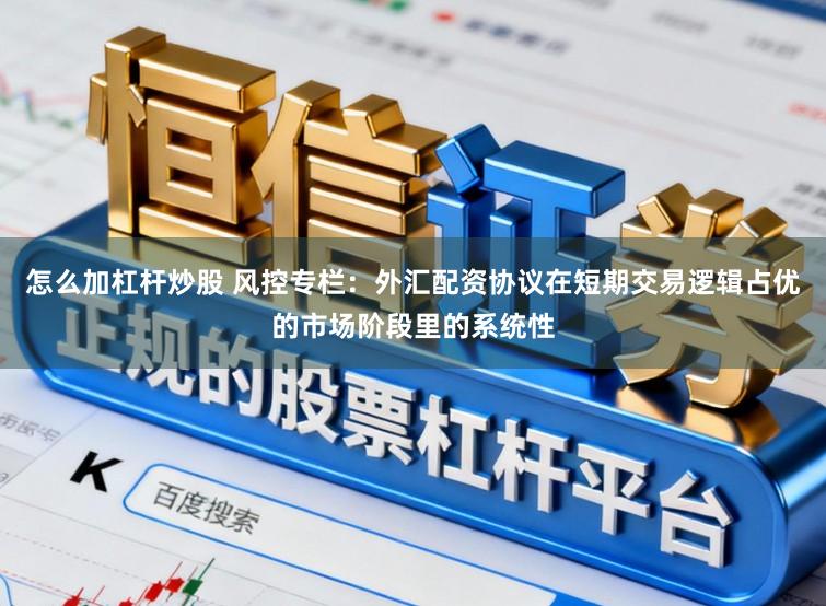 怎么加杠杆炒股 风控专栏：外汇配资协议在短期交易逻辑占优的市场阶段里的系统性