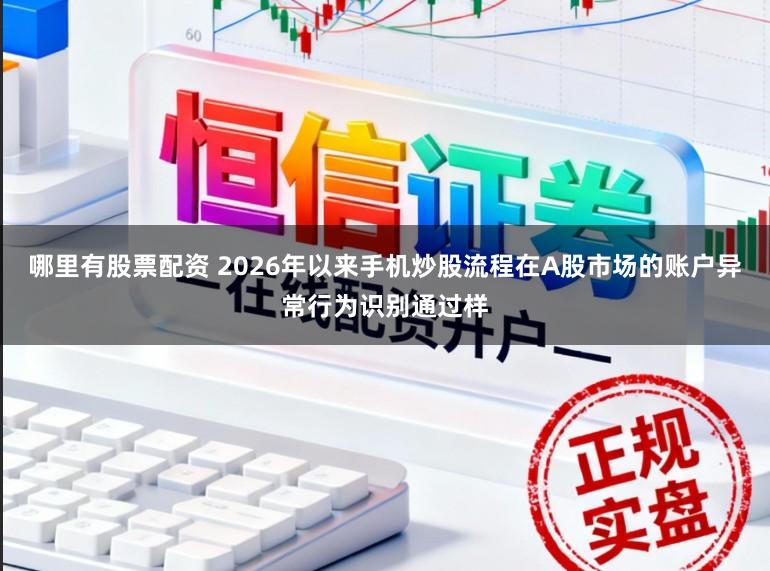 哪里有股票配资 2026年以来手机炒股流程在A股市场的账户异常行为识别通过样
