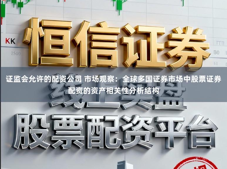 证监会允许的配资公司 市场观察：全球多国证券市场中股票证券配资的资产相关性分析结构
