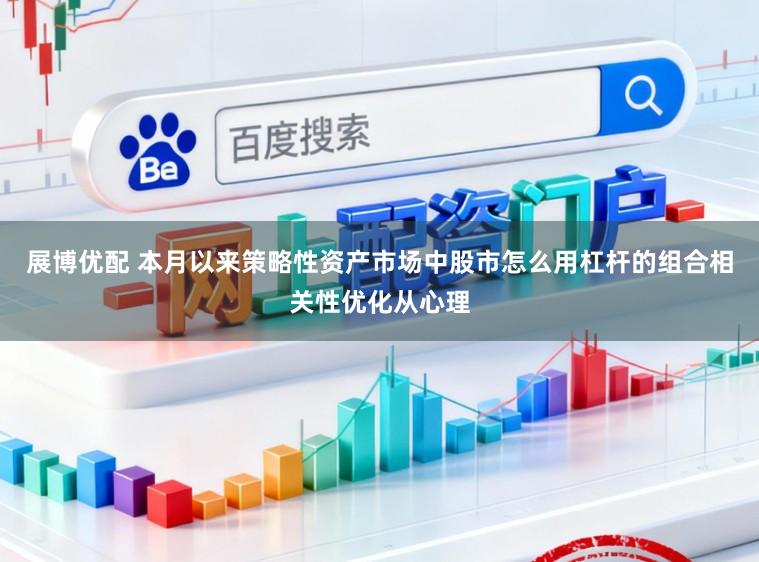 展博优配 本月以来策略性资产市场中股市怎么用杠杆的组合相关性优化从心理