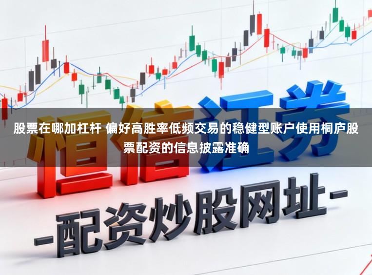 股票在哪加杠杆 偏好高胜率低频交易的稳健型账户使用桐庐股票配资的信息披露准确