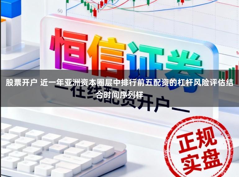 股票开户 近一年亚洲资本圈层中排行前五配资的杠杆风险评估结合时间序列样