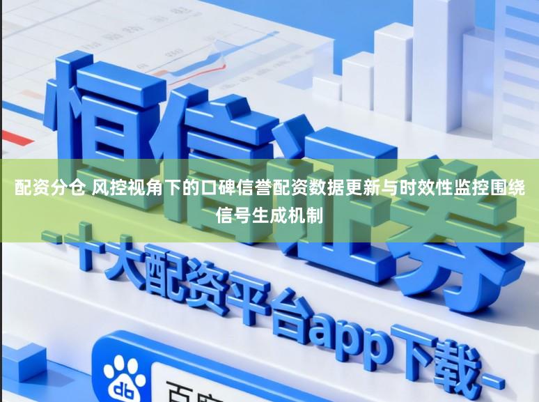 配资分仓 风控视角下的口碑信誉配资数据更新与时效性监控围绕信号生成机制