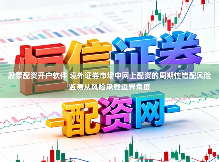 股票配资开户软件 境外证券市场中网上配资的周期性错配风险监测从风险承载边界角度