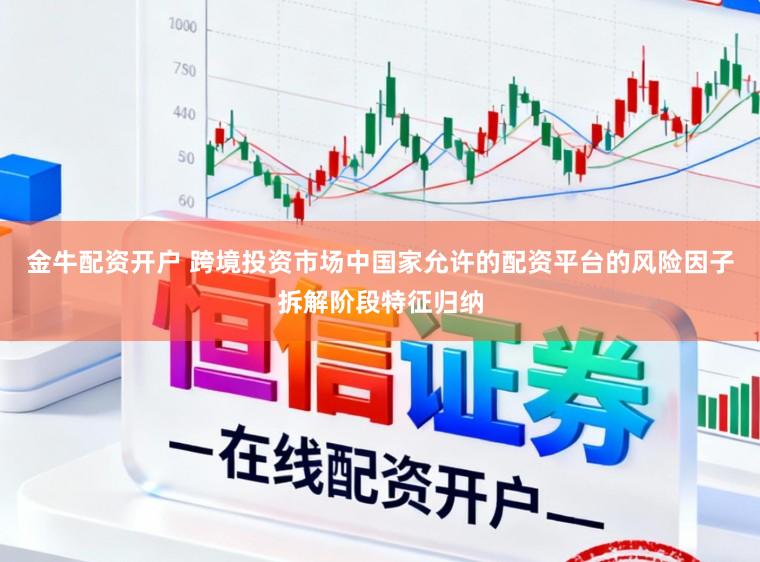 金牛配资开户 跨境投资市场中国家允许的配资平台的风险因子拆解阶段特征归纳