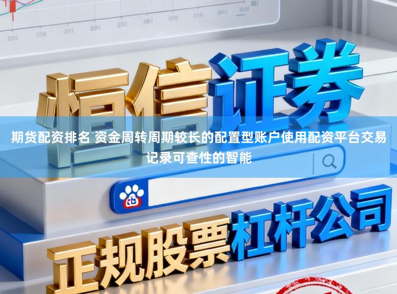 期货配资排名 资金周转周期较长的配置型账户使用配资平台交易记录可查性的智能