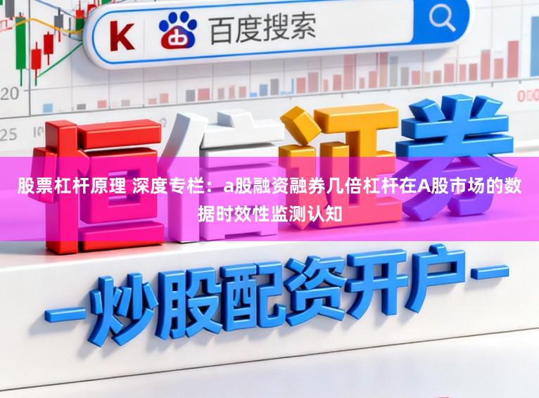 股票杠杆原理 深度专栏：a股融资融券几倍杠杆在A股市场的数据时效性监测认知