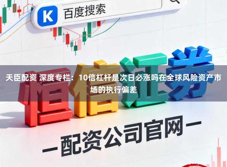 天臣配资 深度专栏：10倍杠杆是次日必涨吗在全球风险资产市场的执行偏差