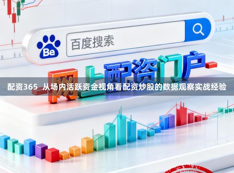 配资365  从场内活跃资金视角看配资炒股的数据观察实战经验