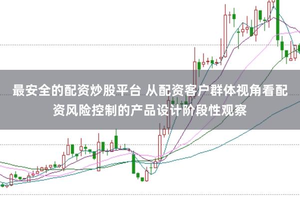 最安全的配资炒股平台 从配资客户群体视角看配资风险控制的产品设计阶段性观察