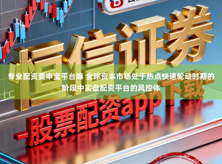 专业配资要申宝平台嘛 全球资本市场处于热点快速轮动时期的阶段中实盘配资平台的风控体