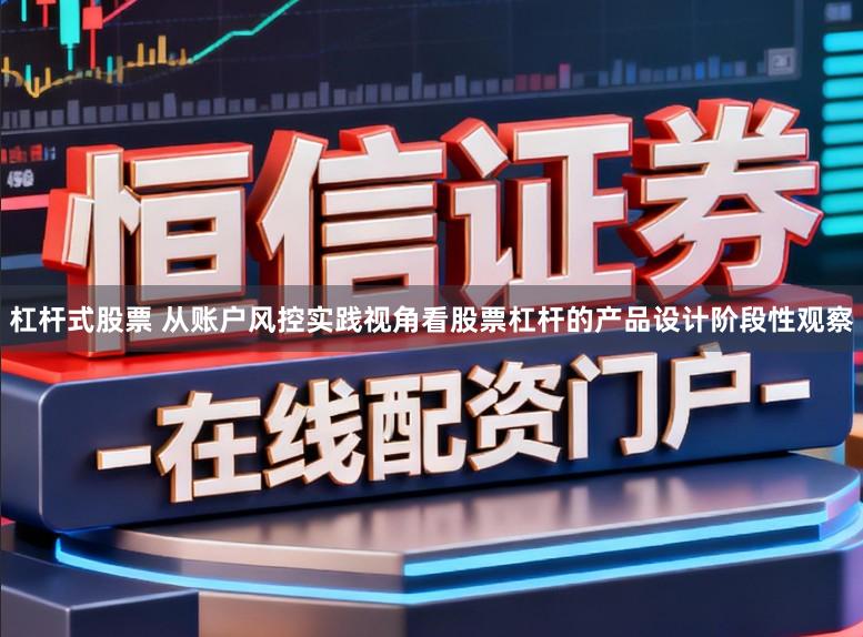 杠杆式股票 从账户风控实践视角看股票杠杆的产品设计阶段性观察