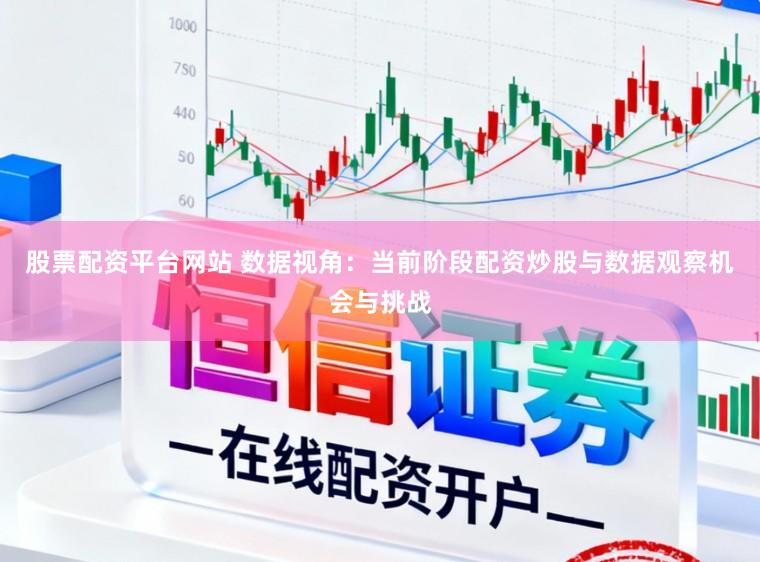 股票配资平台网站 数据视角：当前阶段配资炒股与数据观察机会与挑战
