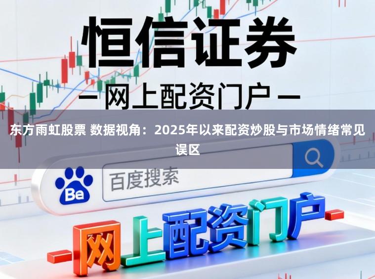 东方雨虹股票 数据视角：2025年以来配资炒股与市场情绪常见误区