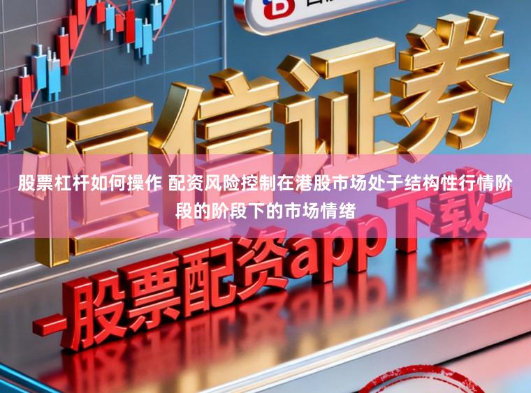 股票杠杆如何操作 配资风险控制在港股市场处于结构性行情阶段的阶段下的市场情绪