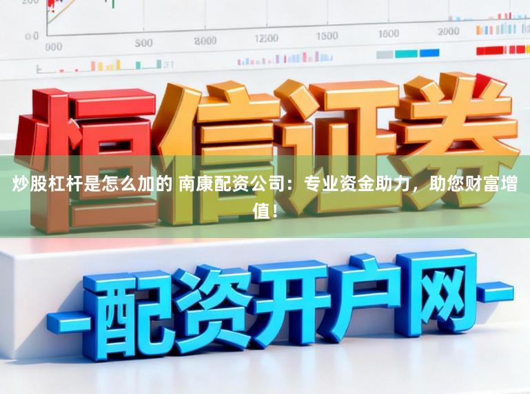 炒股杠杆是怎么加的 南康配资公司：专业资金助力，助您财富增值！