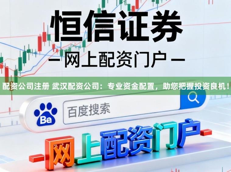 配资公司注册 武汉配资公司：专业资金配置，助您把握投资良机！