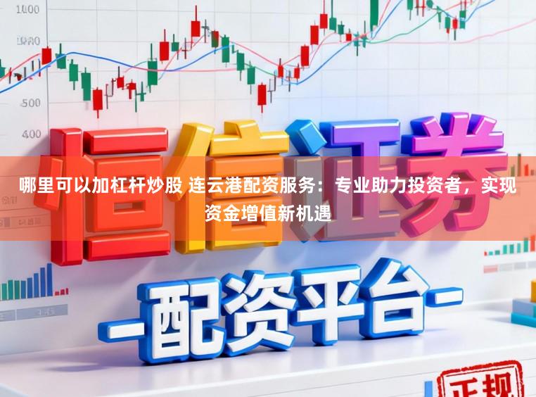 哪里可以加杠杆炒股 连云港配资服务：专业助力投资者，实现资金增值新机遇