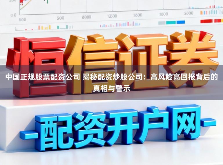 中国正规股票配资公司 揭秘配资炒股公司：高风险高回报背后的真相与警示