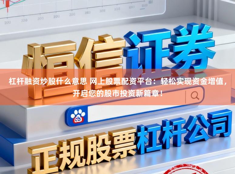 杠杆融资炒股什么意思 网上股票配资平台：轻松实现资金增值，开启您的股市投资新篇章！