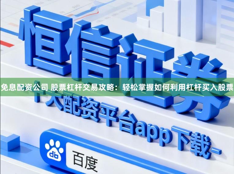 免息配资公司 股票杠杆交易攻略：轻松掌握如何利用杠杆买入股票