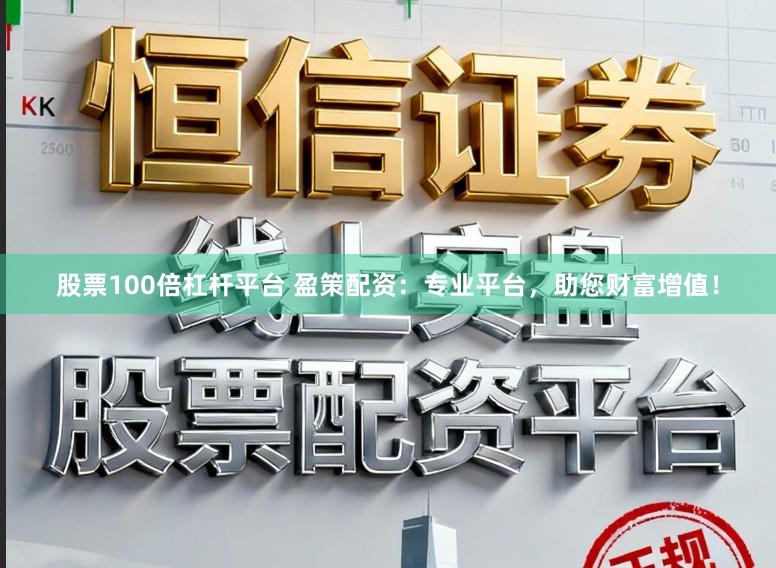 股票100倍杠杆平台 盈策配资：专业平台，助您财富增值！